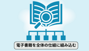電子書籍は全体の仕組の一つとして組み込む